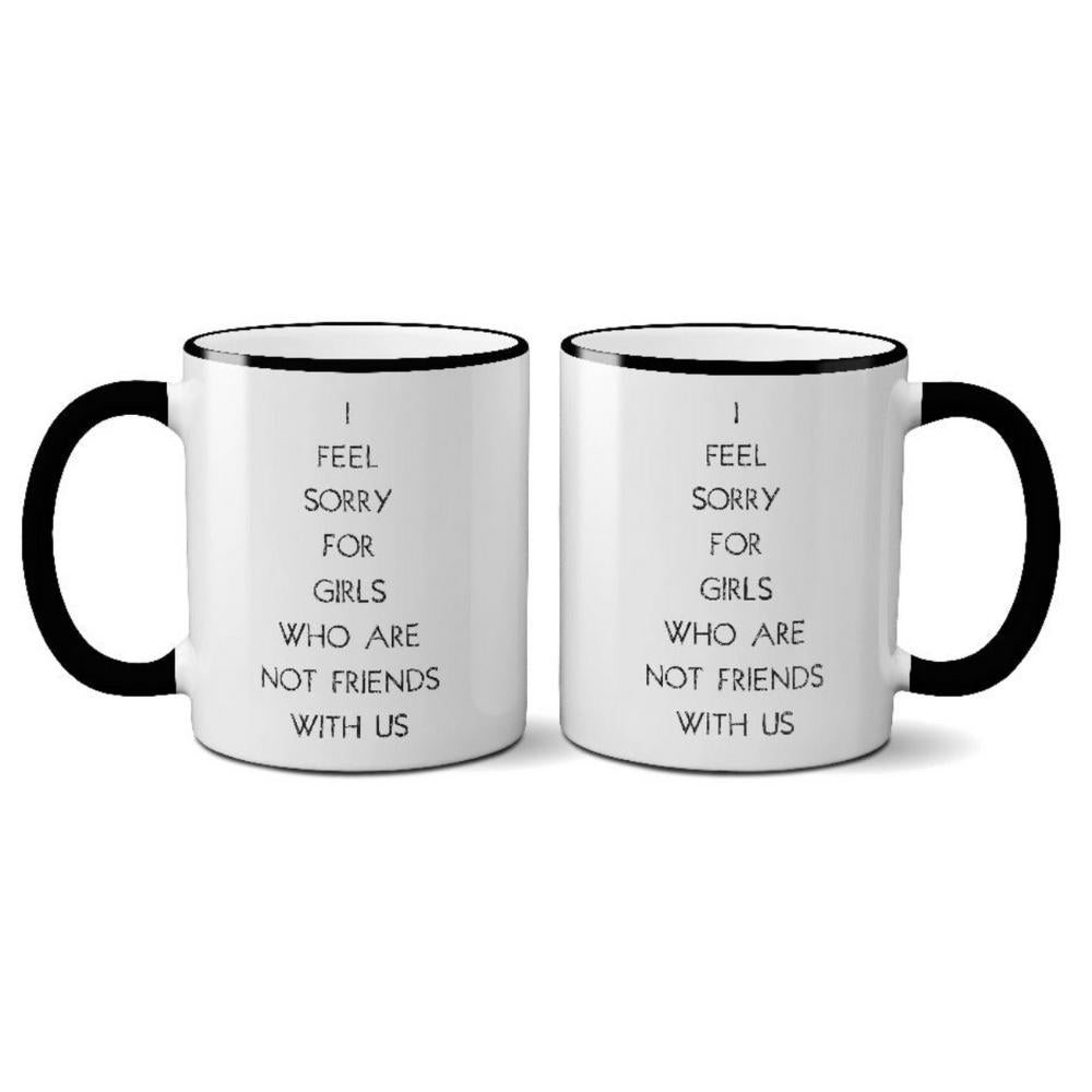 I Feel Sorry For The Girls Who Are Not Friends with Us Mug - GRACEiousliving.com